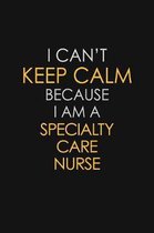 I Can't Keep Calm Because I Am A Specialty Care Nurse