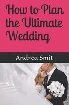 How to Plan the Ultimate Wedding