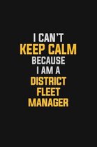I Can't Keep Calm Because I Am A District Fleet Manager
