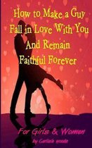How to Make a Guy Fall in Love With You and Remain Faithful Forever