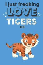 I Just Freaking Love Tigers Ok