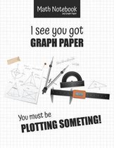 Math Notebook 5x5 Graph Paper I see you got GRAPH PAPER You must be PLOTTING SOMETHING!