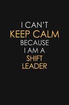 I Can't Keep Calm Because I Am A Shift Leader
