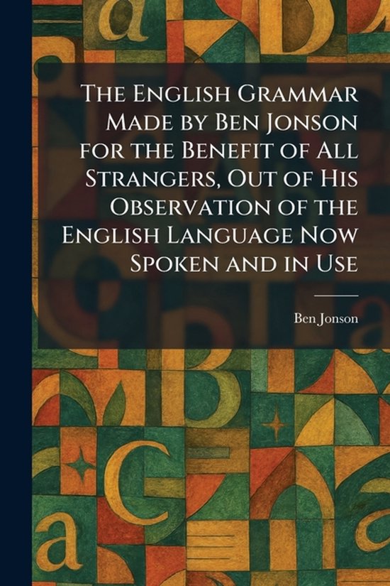 The English Grammar Made by Ben Jonson for the Benefit of Al ... - cover