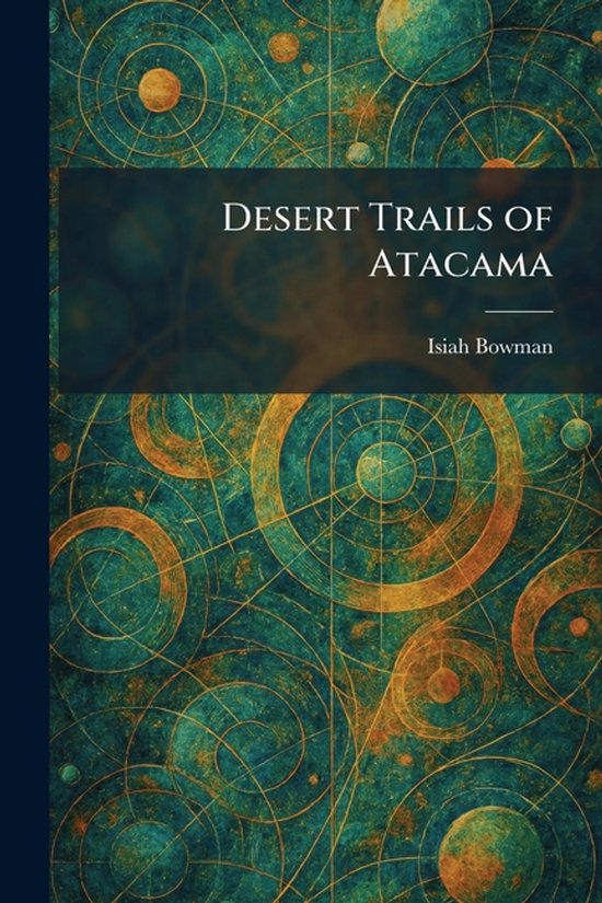 Boekomslag 'Desert Trails of Atacama' van Isiah Bowman met gouden geometrische cirkels op een groenblauwe, textuurrijke achtergrond.