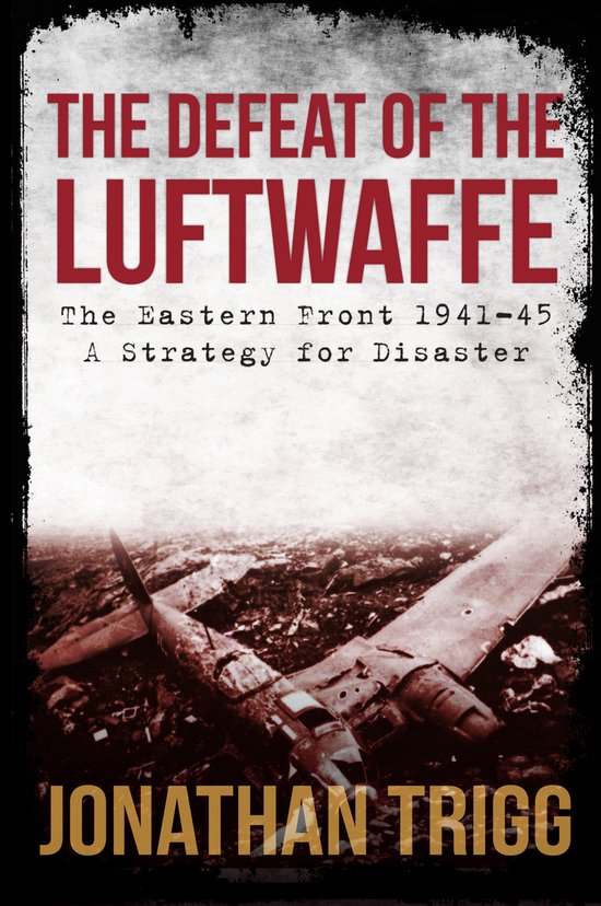 Boek "The Defeat of the Luftwaffe" met de tekst "The Eastern Front 1941-45 A Strategy for Disaster" en "Jonathan Trigg", met een neergestort vliegtuig.