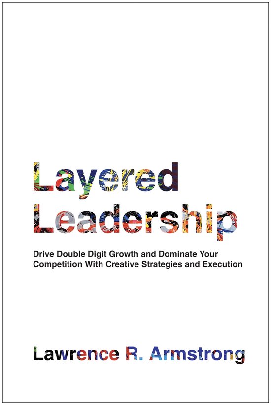 Boekomslag met de titel "Layered Leadership" en de ondertitel "Drive Double Digit Growth and Dominate Your Competition With Creative Strategies and Execution", door Lawrence R. Armstrong.