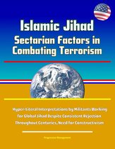 Islamic Jihad: Sectarian Factors in Combating Terrorism - Hyper-Literal Interpretations by Militants Working for Global Jihad Despite Consistent Rejection Throughout Centuries, Need for Constructivism