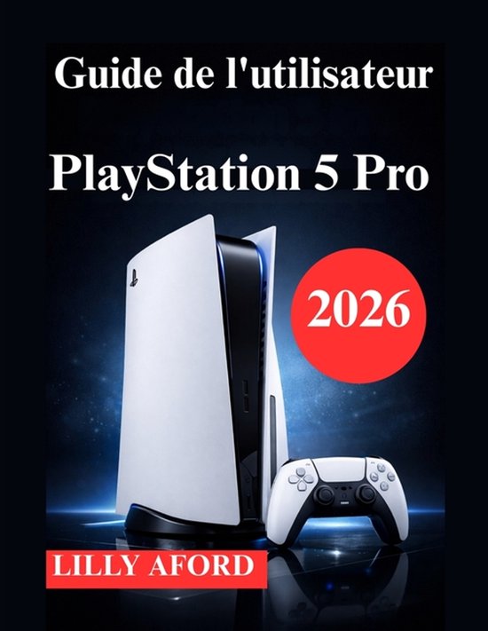 Guide de l'utilisateur PlayStation 5 Pro: Manuel d'installation, d'optimisation et d'utilisation quotidienne