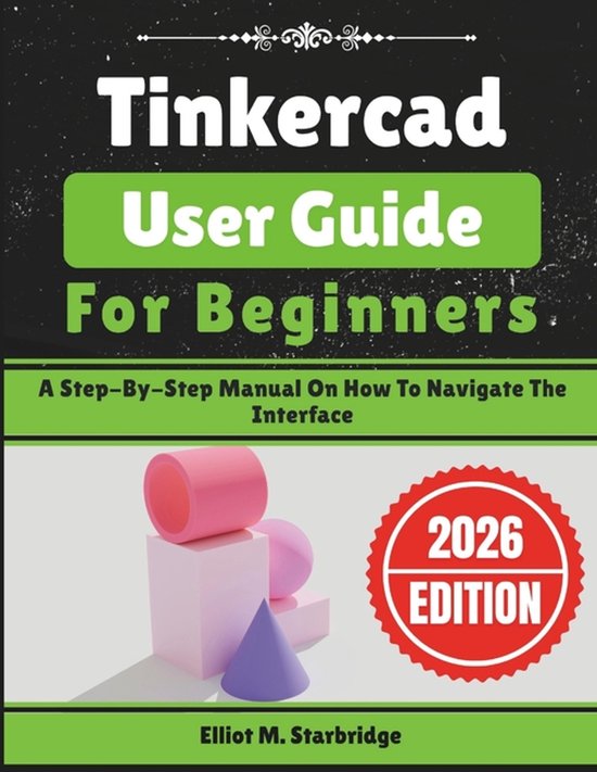 Tinkercad User Guide For Beginners: A Step-By-Step Manual On How To ...