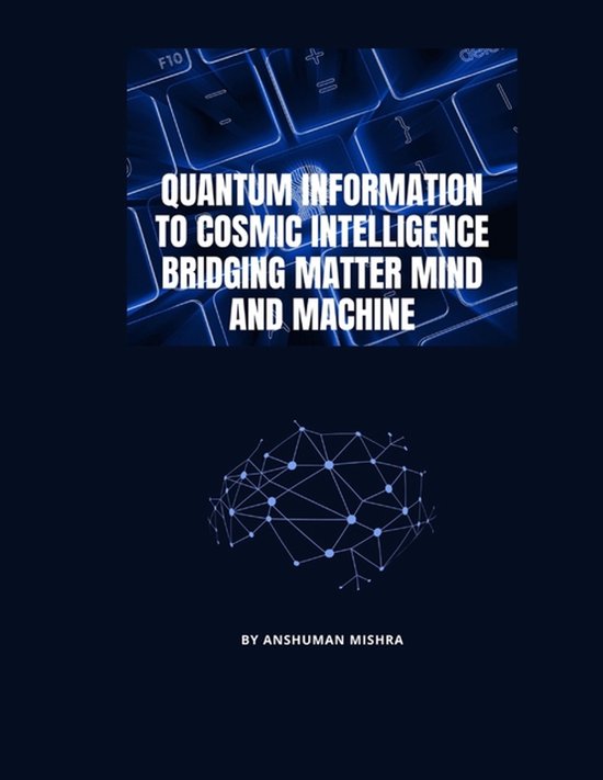Quantum Information to Cosmic Intelligence Bridging Matter Mind and Machine