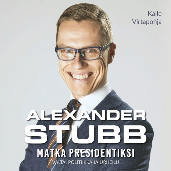 Alexander Stubb - Matka presidentiksi - Valta, politiikka ja ... - cover
