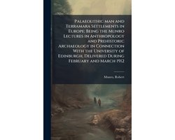 Palaeolithic man and Terramara Settlements in Europe; Being the Munro Lectures in Anthropology and Prehistoric Archaeology in Connection With the University of Edinburgh, Delivered During February and March 1912