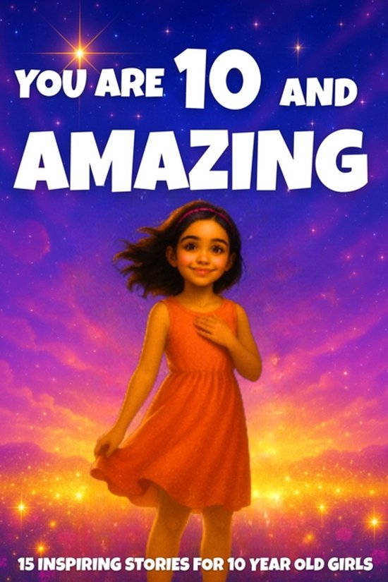 You Are Amazing- YOU ARE 10 AND AMAZING! Inspiring Stories for 10-Year-Old Girls