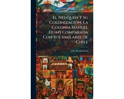 El NeuquÃ(c)n Y Su ColonizaciÃ3n; La Colonia Nahuel HuapÃ- Comparada Con Sus Similares De Chile