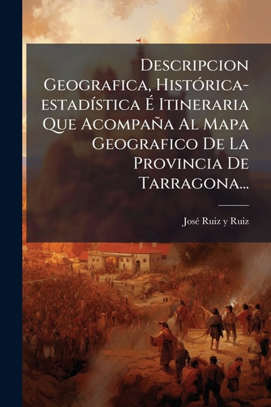 Descripcion Geografica, HistÃ3rica-estadÃ-stica à Itineraria Que Acompaña Al Mapa Geografico De La Provincia De Tarragona...