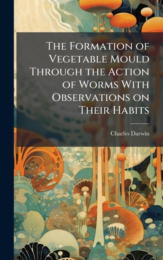 The Formation of Vegetable Mould Through the Action of Worms ... - cover