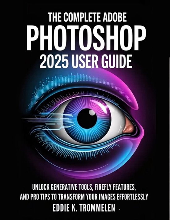 The Comprehensive Product User Guide Collection-The Complete Adobe Photoshop 2025 User Guide