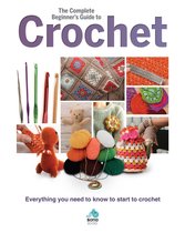 The Complete Beginners Guide to Crochet: Everything You Need to Know to Start to Crochet
