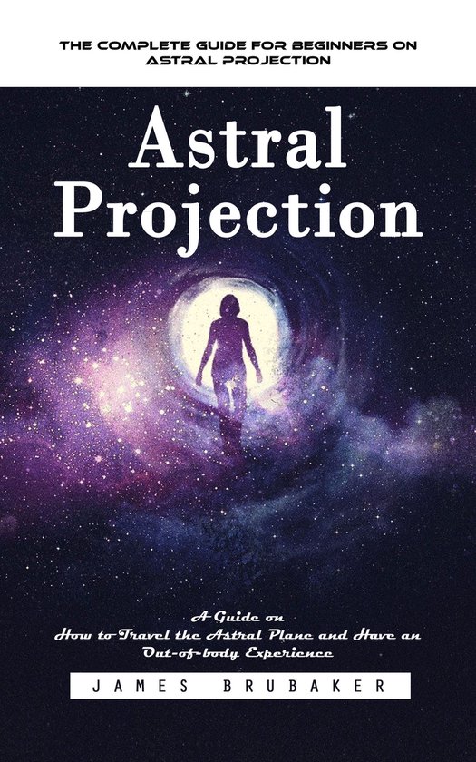 Astral Projection: The Complete Guide for Beginners on Astra ... - cover