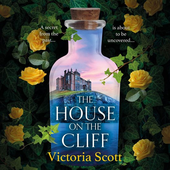 Boekomslag van "The House on the Cliff" met een fles die een huis op een klif bevat, omringd door gele rozen en klimop. Tekst: "A secret from the past... is about to be uncovered... THE HOUSE ON THE CLIFF Victoria Scott"