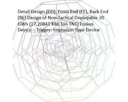 Detail Design (DD), Front End (FE), Back End (BE) Design of Non-Tactical Deployable 20 GWh (17.20841 Kilo Ton TNT) Fusion Device – Trigger: Implosion Type Device