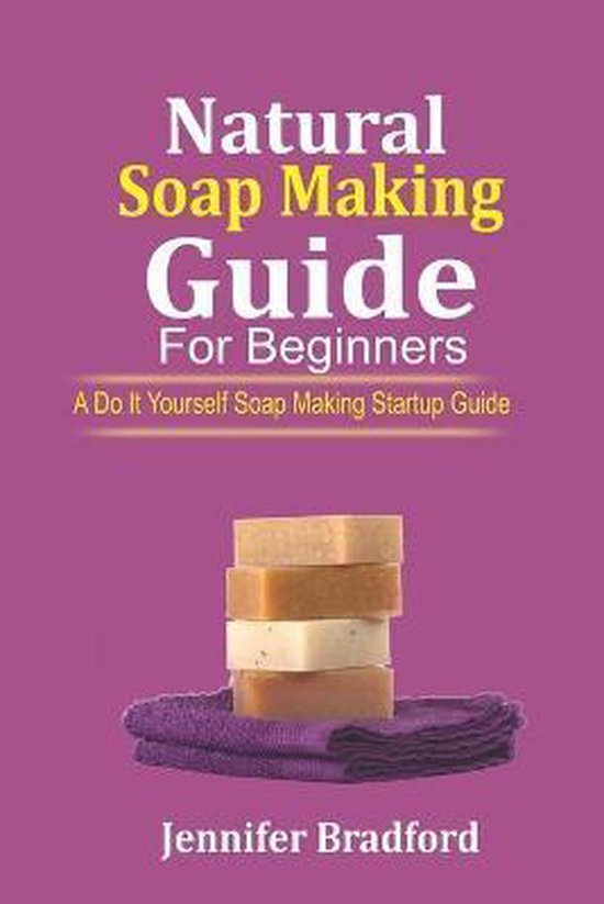 Natural Soap Making Guide For Beginners, Jennifer Bradford