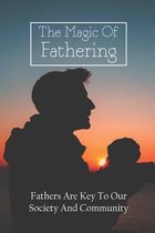 The Magic Of Fathering: Fathers Are Key To Our Society And Community