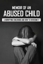 Memoir Of An Abused Child: A Horrifying Childhood And How To Overcome It