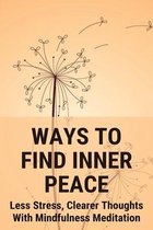 Ways To Find Inner Peace: Less Stress, Clearer Thoughts With Mindfulness Meditation
