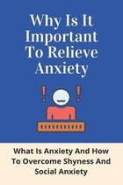 Why Is It Important To Relieve Anxiety: What Is Anxiety And How To Overcome Shyness And Social Anxiety