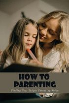 How To Parenting: Finding Your Unique Parenting Voice