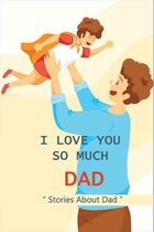 I Love You So Much Dad: Stories About Dad