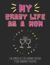 My Crazy Life, Hilarious Coloring Book For Snarky Moms