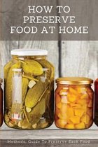 How To Preserve Food At Home: Methods, Guide to Preserve Each Food