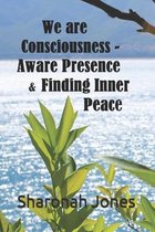 We Are Consciousness - Aware Presence & Finding Inner Peace