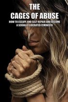 The Cages Of Abuse: How To Escape And Self-Repair And Become A Sexually Liberated Feminista