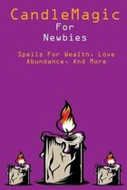 Candle Magic For Newbies: Spells For Wealth, Love, Abundance, And More