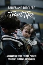 Babies And Toddlers Travel Tips: An Essential Guide For New Parents Who Want To Travel With Babies
