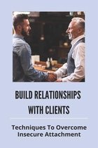 Build Relationships With Clients: Techniques To Overcome Insecure Attachment