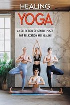 Healing Yoga: A Collection Of Gentle Poses For Relaxation And Healing