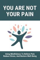 You Are Not Your Pain: Using Mindfulness To Relieve Pain, Reduce Stress, And Restore Well-Being