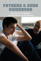 Fathers & Sons Guidebook: Key Elements To Building A Strong Father-Son Relationship