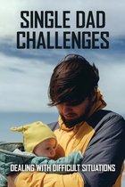 Single Dad Challenges: Dealing With Difficult Situations