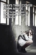 Ways To Recover From Abuse: How To Heal From Emotionally Abusive Childhood