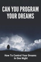 Can You Program Your Dreams: How To Control Your Dreams In One Night