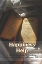 Happiness Help: A Step By Step Guide To Creating A Happier, Healthier And Longer Life