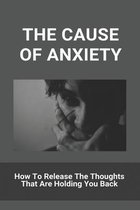 The Cause Of Anxiety: How To Release The Thoughts That Are Holding You Back