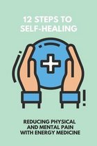 12 Steps To Self-Healing: Reducing Physical And Mental Pain With Energy Medicine