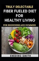 Truly Delectable Fiber Fueled Diet For Healthy Living For Beginners And Dummies